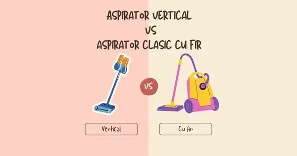 Aspirator vertical sau aspirator clasic cu fir? Care este mai potrivit pentru tine?