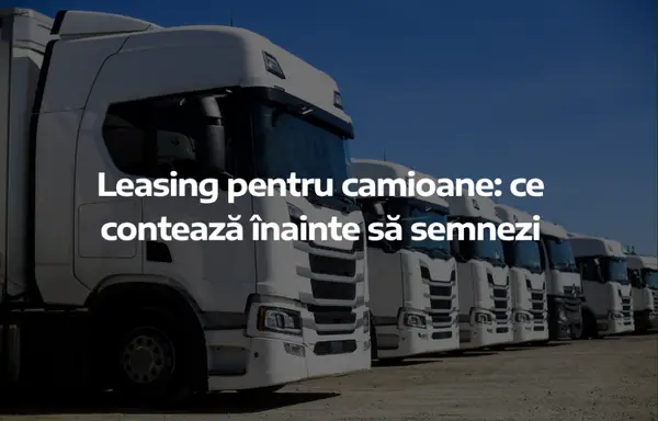 Leasing pentru camioane: ce contează înainte să semnezi